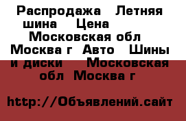 Распродажа!! Летняя шина! › Цена ­ 1 500 - Московская обл., Москва г. Авто » Шины и диски   . Московская обл.,Москва г.